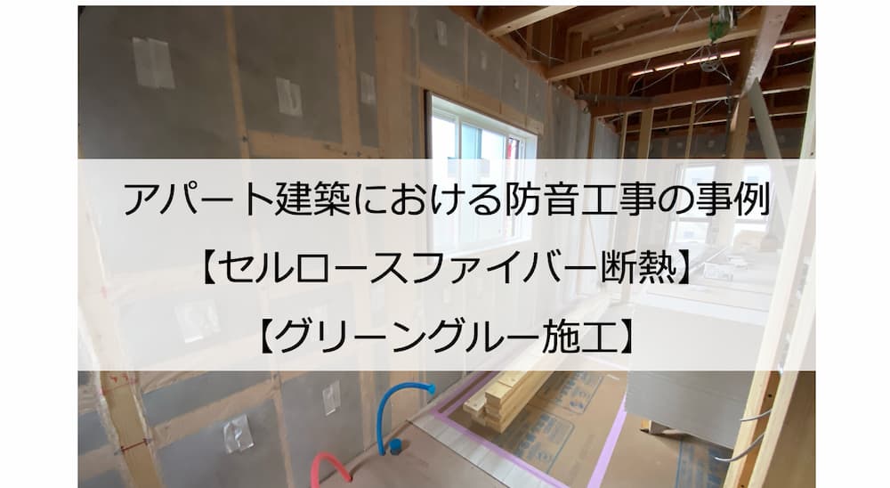 アパート建築における防音工事の事例【セルロースファイバー断熱・グリーングルー施工】